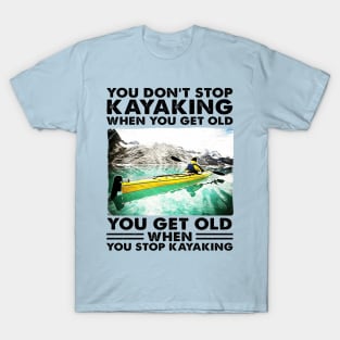 You Don't Stop Kayaking When You Get Old, You Get Old When You Stop Kayaking T-Shirt